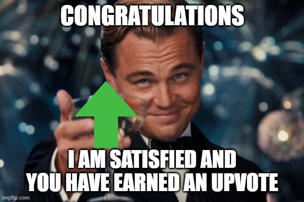 Leonardo Dicaprio Cheers Meme | CONGRATULATIONS I AM SATISFIED AND YOU HAVE EARNED AN UPVOTE | image tagged in memes,leonardo dicaprio cheers | made w/ Imgflip meme maker