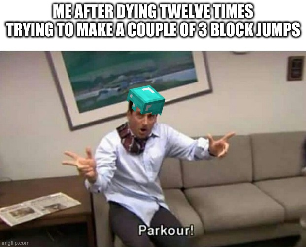 Parkour | ME AFTER DYING TWELVE TIMES TRYING TO MAKE A COUPLE OF 3 BLOCK JUMPS | image tagged in parkour | made w/ Imgflip meme maker