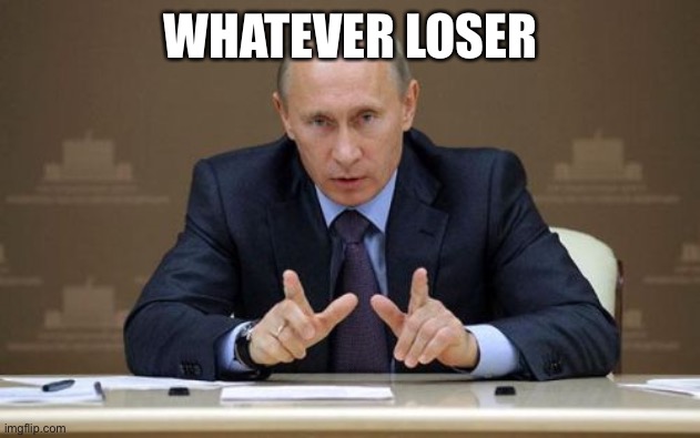 whatever loser | WHATEVER LOSER | image tagged in memes,vladimir putin | made w/ Imgflip meme maker