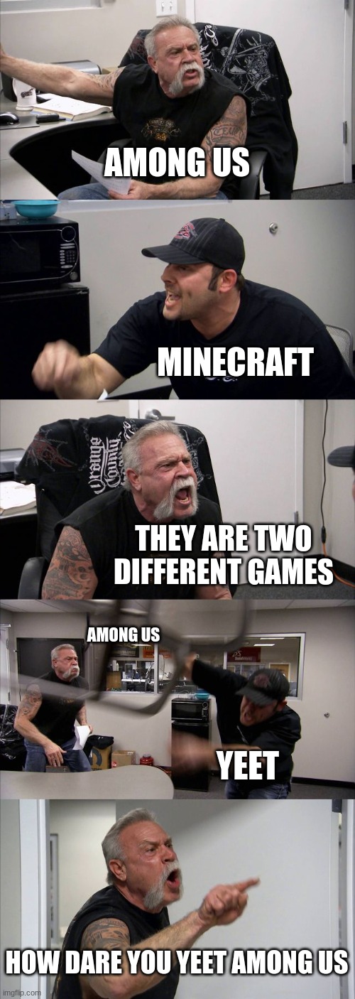 American Chopper Argument | AMONG US; MINECRAFT; THEY ARE TWO DIFFERENT GAMES; AMONG US; YEET; HOW DARE YOU YEET AMONG US | image tagged in memes,american chopper argument | made w/ Imgflip meme maker