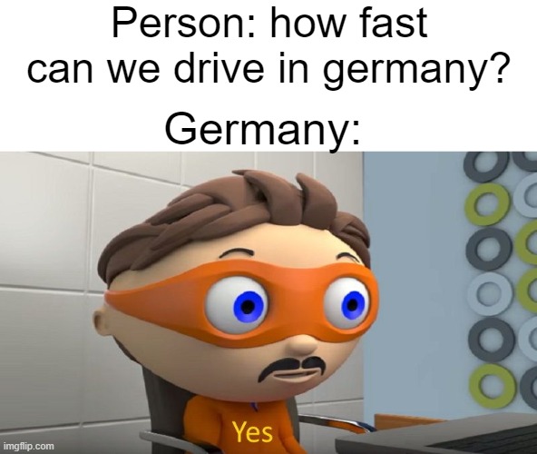 Yes. | Person: how fast can we drive in germany? Germany: | image tagged in yes,germany,speed limit,funny,memes | made w/ Imgflip meme maker