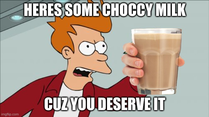 Here´s Some Choccy Milk Because You Deserve It | HERES SOME CHOCCY MILK; CUZ YOU DESERVE IT | image tagged in memes,choccy milk | made w/ Imgflip meme maker