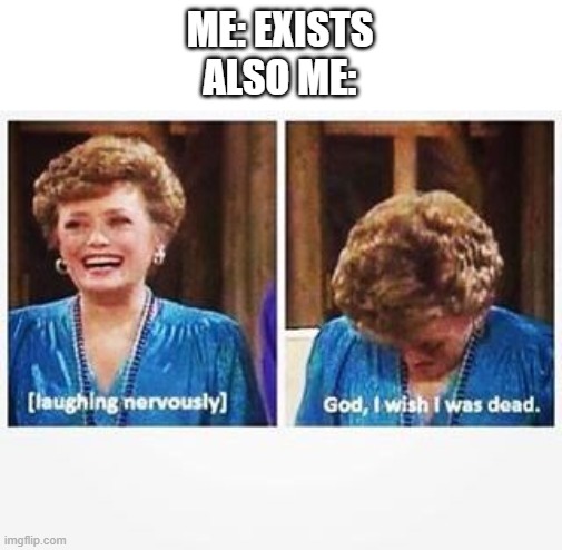 Blanche Nervous Laughter | ME: EXISTS
ALSO ME: | image tagged in blanche nervous laughter,depression | made w/ Imgflip meme maker