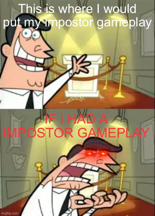 I barely get impostor | This is where I would put my impostor gameplay; IF I HAD A IMPOSTOR GAMEPLAY | image tagged in memes,this is where i'd put my trophy if i had one | made w/ Imgflip meme maker