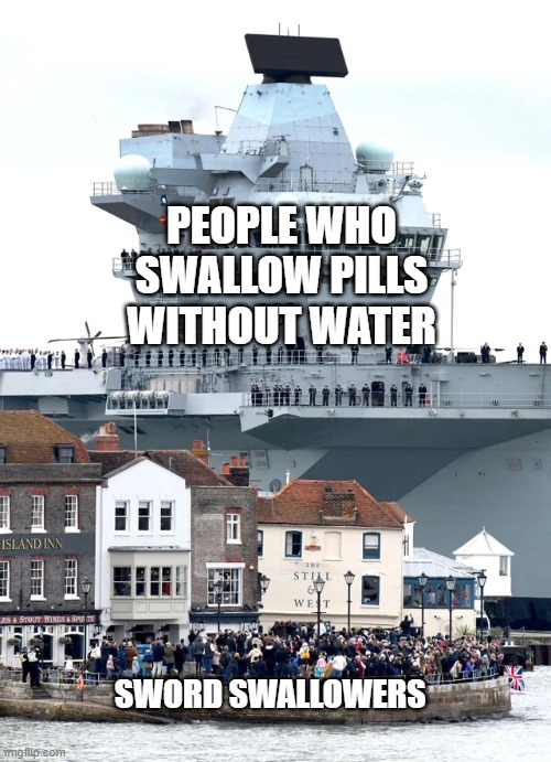 Satan themselves | PEOPLE WHO SWALLOW PILLS WITHOUT WATER; SWORD SWALLOWERS | image tagged in memes,funny,pills,swallow,boat | made w/ Imgflip meme maker