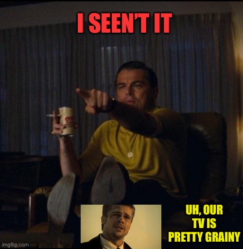 Leonardo DiCaprio Pointing | I SEEN’T IT UH, OUR TV IS PRETTY GRAINY | image tagged in leonardo dicaprio pointing | made w/ Imgflip meme maker
