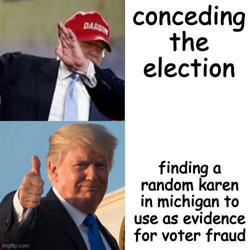 Trump Hotline Bling | conceding the election; finding a random karen in michigan to use as evidence for voter fraud | image tagged in trump hotline bling | made w/ Imgflip meme maker
