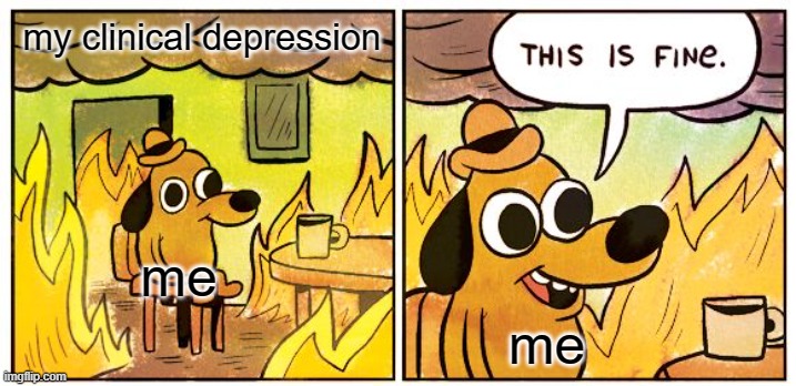 why the f**k am i alive | my clinical depression; me; me | image tagged in memes,this is fine,depression | made w/ Imgflip meme maker