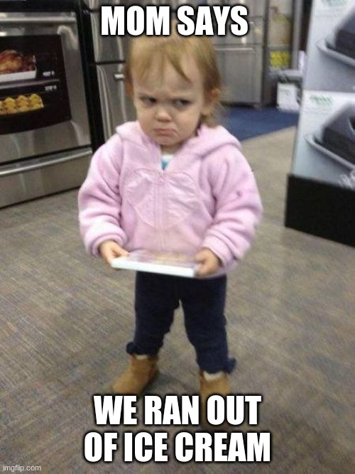 Mad kid | MOM SAYS; WE RAN OUT OF ICE CREAM | image tagged in mad kid | made w/ Imgflip meme maker