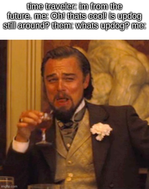 Leonardo dicaprio django laugh | time traveler: im from the future. me: Oh! thats cool! is updog still around? them: whats updog? me: | image tagged in leonardo dicaprio django laugh | made w/ Imgflip meme maker