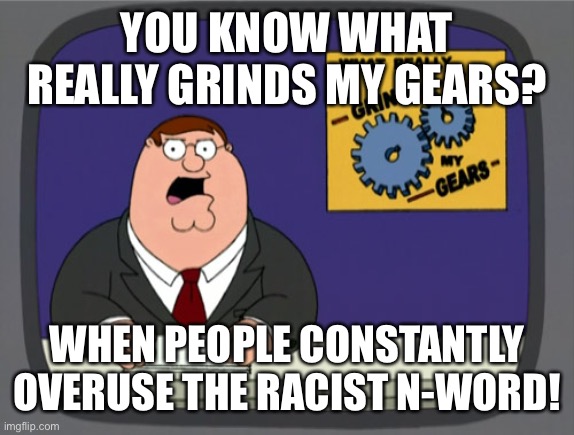 Peter Griffin News | YOU KNOW WHAT REALLY GRINDS MY GEARS? WHEN PEOPLE CONSTANTLY OVERUSE THE RACIST N-WORD! | image tagged in memes,peter griffin news,n word | made w/ Imgflip meme maker
