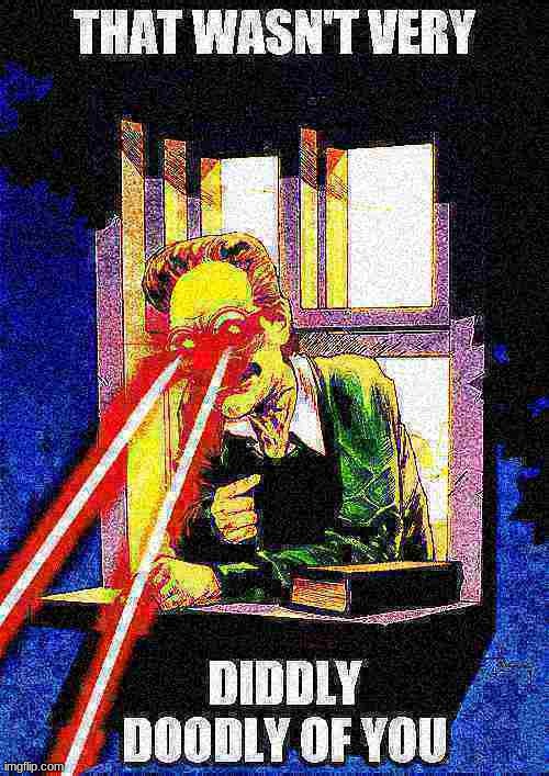 That wasn't very diddly doodly of you | image tagged in that wasn't very diddly doodly of you | made w/ Imgflip meme maker