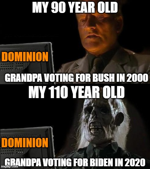 Grandpa has long since past, on being a leftist | MY 90 YEAR OLD; DOMINION; GRANDPA VOTING FOR BUSH IN 2000; MY 110 YEAR OLD; DOMINION; GRANDPA VOTING FOR BIDEN IN 2020 | image tagged in biden,trump,election fraud,dead voters,election 2020 | made w/ Imgflip meme maker