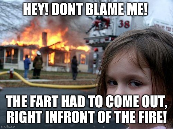 fire | HEY! DONT BLAME ME! THE FART HAD TO COME OUT, RIGHT INFRONT OF THE FIRE! | image tagged in memes,disaster girl | made w/ Imgflip meme maker