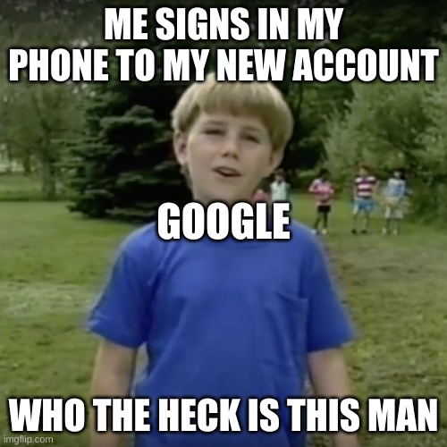 who the heck are you | ME SIGNS IN MY PHONE TO MY NEW ACCOUNT; GOOGLE; WHO THE HECK IS THIS MAN | image tagged in kazoo kid wait a minute who are you | made w/ Imgflip meme maker