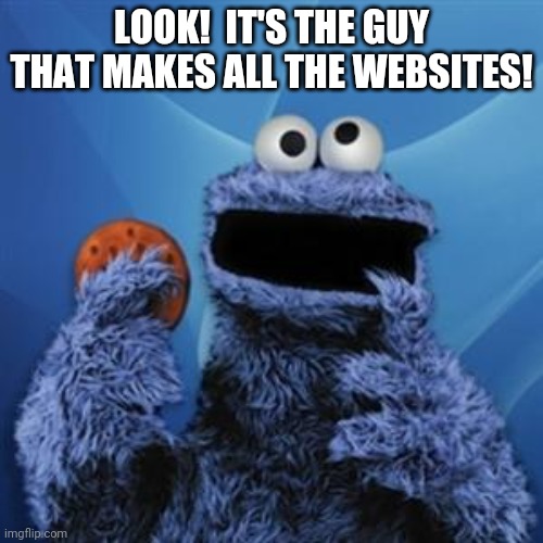 This site supports cOoKiEs | LOOK!  IT'S THE GUY THAT MAKES ALL THE WEBSITES! | image tagged in cookie monster | made w/ Imgflip meme maker