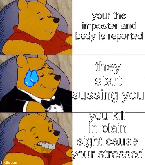 Best,Better, Blurst | your the imposter and body is reported; they start sussing you; you kill in plain sight cause your stressed | image tagged in best better blurst | made w/ Imgflip meme maker