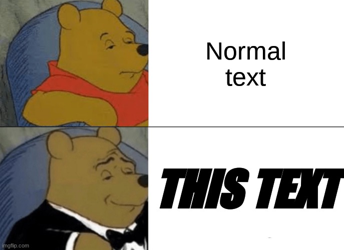 I use this text now. I am seeing if it will get better views.Don't @ me | Normal text; THIS TEXT | image tagged in memes,tuxedo winnie the pooh | made w/ Imgflip meme maker