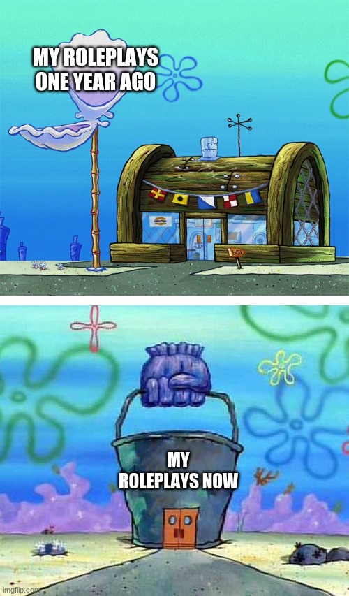 Oh well, I can always improve. | MY ROLEPLAYS ONE YEAR AGO; MY ROLEPLAYS NOW | image tagged in memes,krusty krab vs chum bucket blank | made w/ Imgflip meme maker