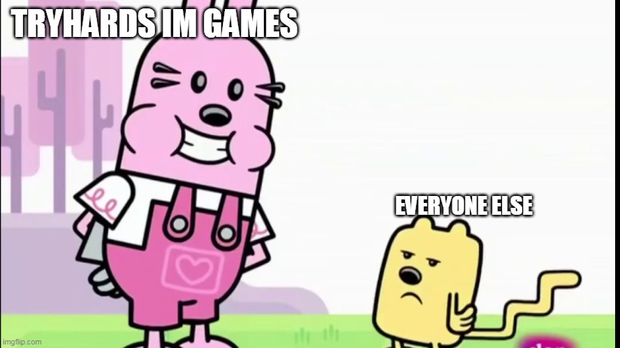 Tryhards try too hard | TRYHARDS IM GAMES; EVERYONE ELSE | image tagged in annoyed wubbzy,sweaty tryhard | made w/ Imgflip meme maker