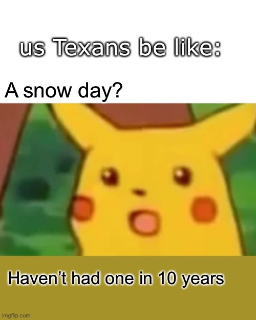 Surprised Pikachu Meme | Haven’t had one in 10 years A snow day? us Texans be like: | image tagged in memes,surprised pikachu | made w/ Imgflip meme maker