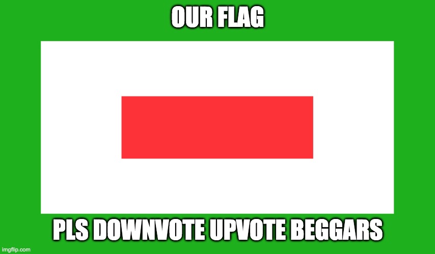 Bedlandia | OUR FLAG; PLS DOWNVOTE UPVOTE BEGGARS | image tagged in bedlandia | made w/ Imgflip meme maker