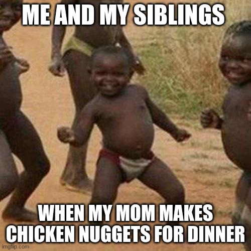 Third World Success Kid Meme | ME AND MY SIBLINGS; WHEN MY MOM MAKES CHICKEN NUGGETS FOR DINNER | image tagged in memes,third world success kid | made w/ Imgflip meme maker