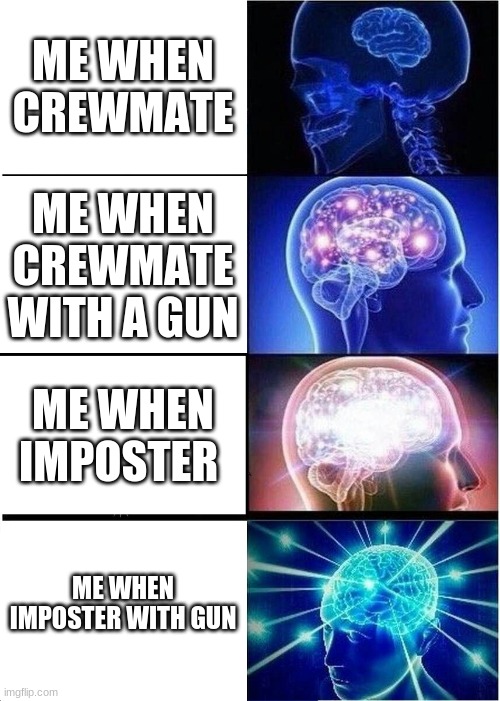 Expanding Brain | ME WHEN CREWMATE; ME WHEN CREWMATE WITH A GUN; ME WHEN IMPOSTER; ME WHEN IMPOSTER WITH GUN | image tagged in memes,expanding brain | made w/ Imgflip meme maker