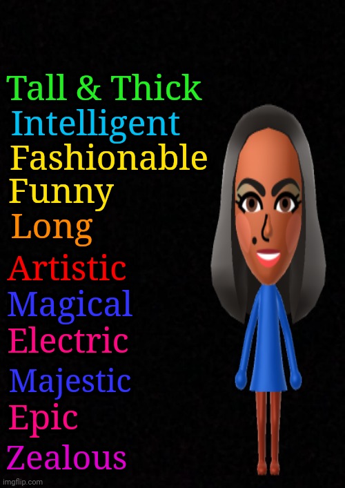 T.I.F.F.L.A.M.E.M.E.Z. | Tall & Thick; Intelligent; Fashionable; Funny; Long; Artistic; Magical; Electric; Majestic; Epic; Zealous | image tagged in black,plain black template,imgflip users,imgflip user,person,human | made w/ Imgflip meme maker