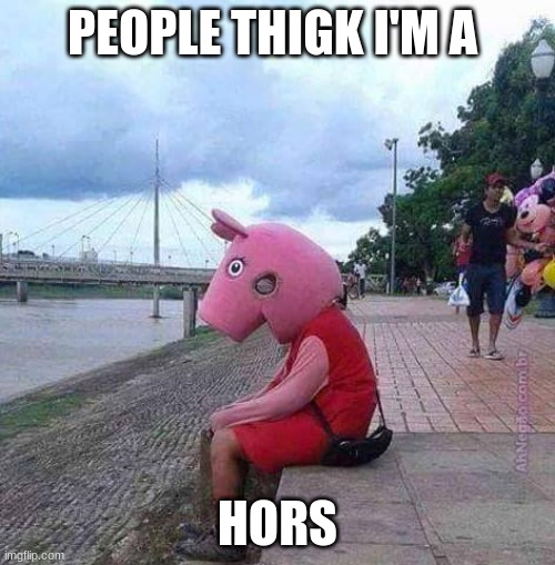 peppa pig | PEOPLE THIGK I'M A; HORS | image tagged in peppa pig | made w/ Imgflip meme maker