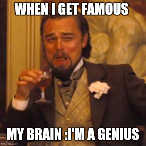 Laughing Leo Meme | WHEN I GET FAMOUS; MY BRAIN :I'M A GENIUS | image tagged in memes,laughing leo | made w/ Imgflip meme maker