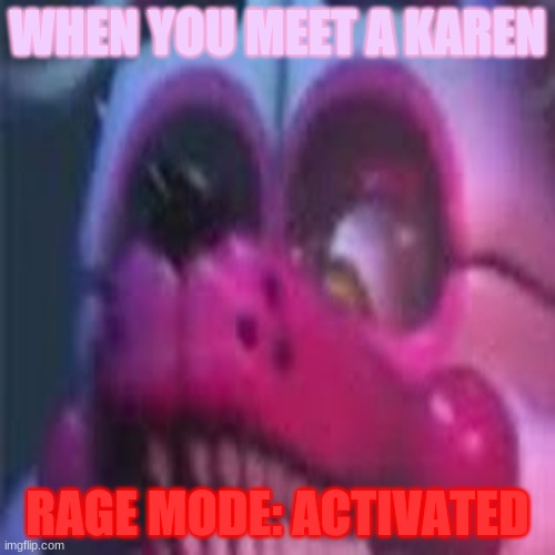 WHEN YOU MEET A KAREN; RAGE MODE: ACTIVATED | image tagged in memes | made w/ Imgflip meme maker