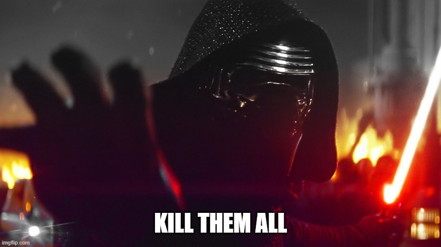 Kylo Ren Kill Them All | KILL THEM ALL | image tagged in kylo ren kill them all | made w/ Imgflip meme maker