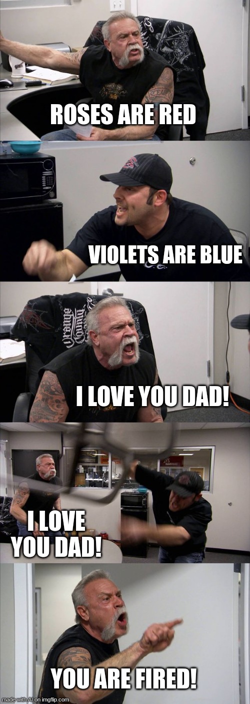 YOU'RE FIRED! | ROSES ARE RED; VIOLETS ARE BLUE; I LOVE YOU DAD! I LOVE YOU DAD! YOU ARE FIRED! | image tagged in memes,american chopper argument,valentines day,dad,ai | made w/ Imgflip meme maker