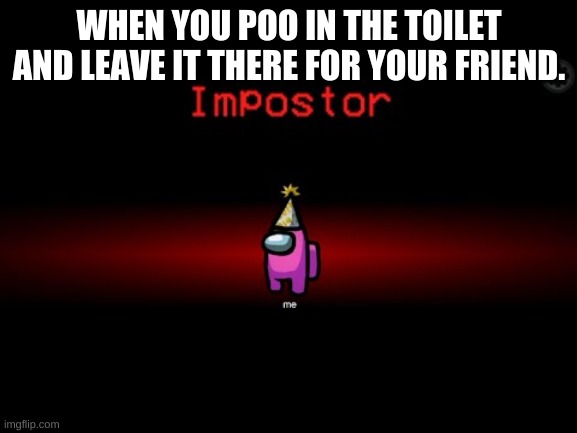 dont do this | WHEN YOU POO IN THE TOILET AND LEAVE IT THERE FOR YOUR FRIEND. | image tagged in impostor | made w/ Imgflip meme maker
