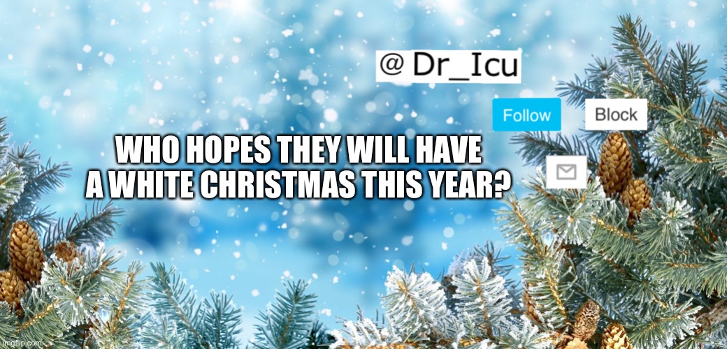 I hope I will but probably not like always :( | WHO HOPES THEY WILL HAVE A WHITE CHRISTMAS THIS YEAR? | image tagged in lol,white christmas,i really want rn | made w/ Imgflip meme maker