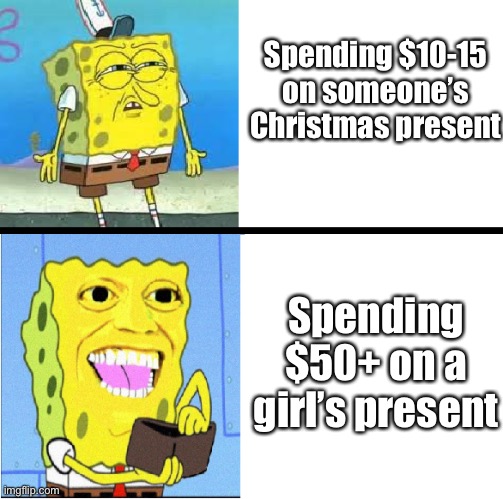 It be like that sometimes | Spending $10-15 on someone’s Christmas present; Spending $50+ on a girl’s present | image tagged in spongebob money meme | made w/ Imgflip meme maker