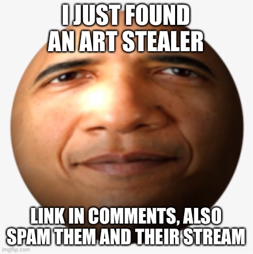 I JUST FOUND AN ART STEALER; LINK IN COMMENTS, ALSO SPAM THEM AND THEIR STREAM | made w/ Imgflip meme maker