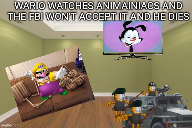 wario in trouble | WARIO WATCHES ANIMAINIACS AND THE FBI WON'T ACCEPT IT AND HE DIES | image tagged in dkdkkd,hehsgsgsgsg,ssjkskw,jskskskks,jd dc dr | made w/ Imgflip meme maker