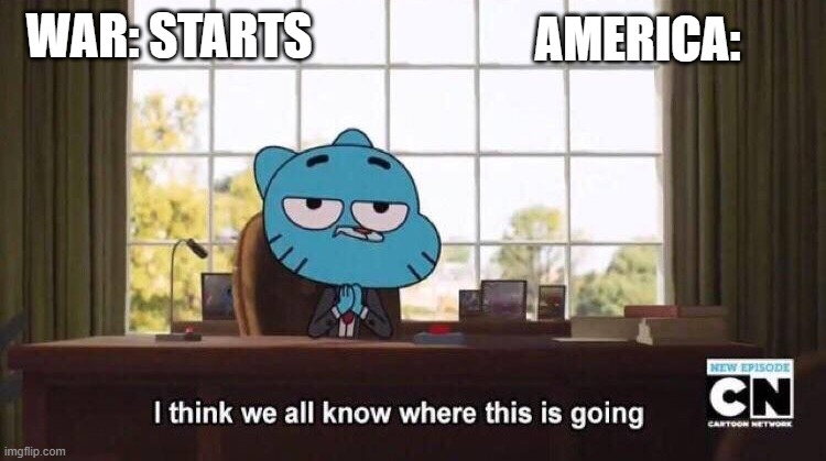 america | WAR: STARTS; AMERICA: | image tagged in i think we all know where this is going | made w/ Imgflip meme maker