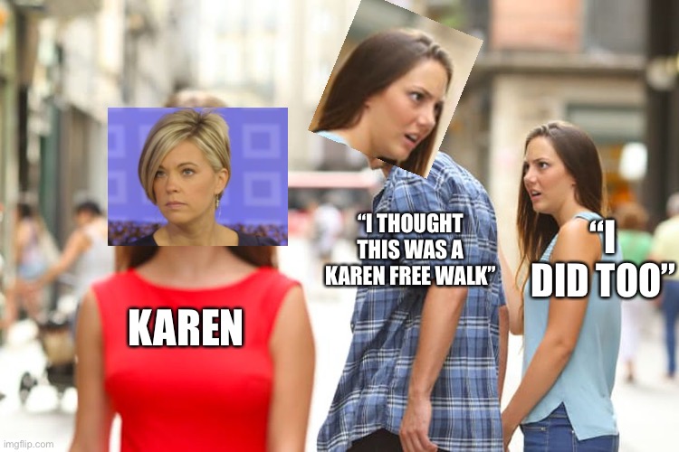 Distracted Boyfriend | “I DID TOO”; “I THOUGHT THIS WAS A KAREN FREE WALK”; KAREN | image tagged in memes,distracted boyfriend | made w/ Imgflip meme maker