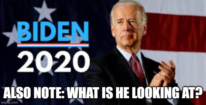 Biden 2020 | ALSO NOTE: WHAT IS HE LOOKING AT? | image tagged in biden 2020 | made w/ Imgflip meme maker