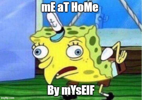 Mocking Spongebob | mE aT HoMe; By mYsElF | image tagged in memes,mocking spongebob | made w/ Imgflip meme maker