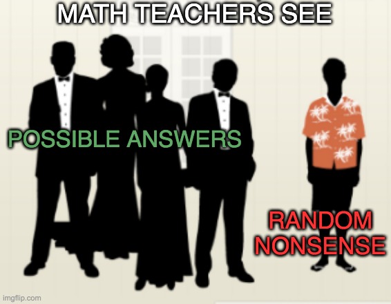 POSSIBLE ANSWERS RANDOM NONSENSE MATH TEACHERS SEE | made w/ Imgflip meme maker