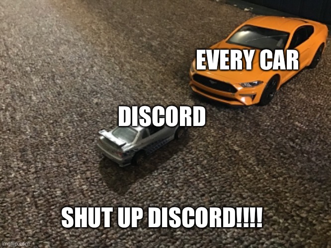 Memes | EVERY CAR; DISCORD; SHUT UP DISCORD!!!! | image tagged in memes | made w/ Imgflip meme maker