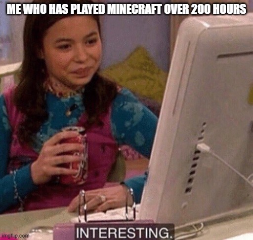 iCarly Interesting | ME WHO HAS PLAYED MINECRAFT OVER 200 HOURS | image tagged in icarly interesting | made w/ Imgflip meme maker