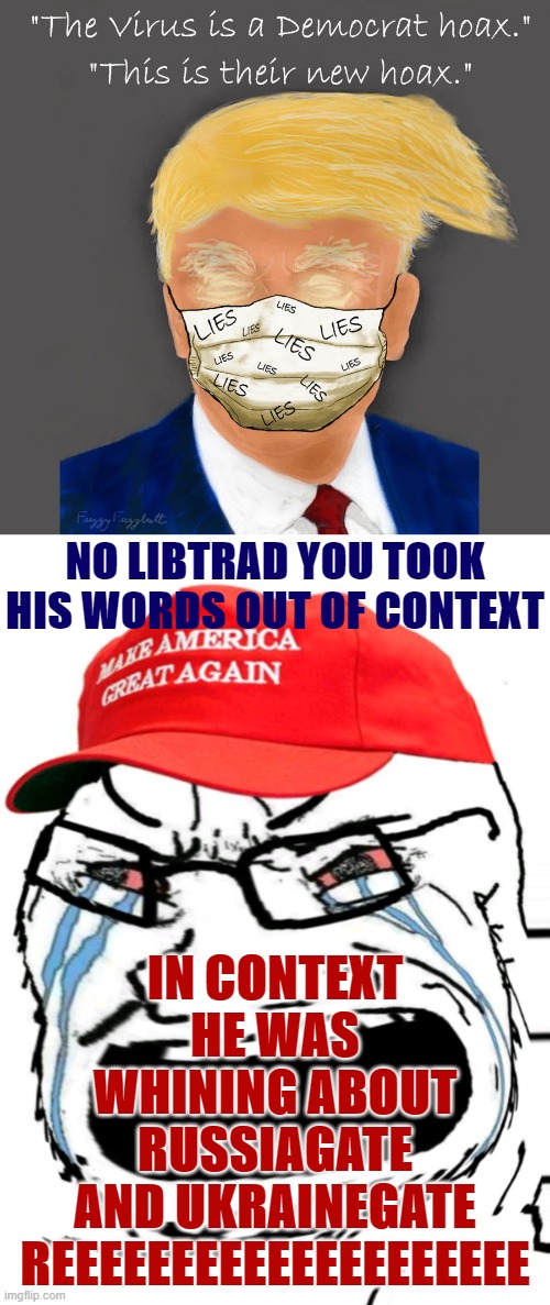 "Their new hoax" is a media hoax waaaaahhh | IN CONTEXT HE WAS WHINING ABOUT RUSSIAGATE AND UKRAINEGATE REEEEEEEEEEEEEEEEEEEE; NO LIBTRAD YOU TOOK HIS WORDS OUT OF CONTEXT | image tagged in trump this is their new hoax,crying maga wojak,covid-19,covid19,covidiots,maga | made w/ Imgflip meme maker