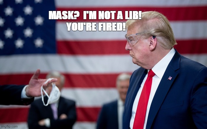 Trump No Mask | MASK?  I'M NOT A LIB! 
YOU'RE FIRED! | image tagged in trump no mask,lib,cult45 | made w/ Imgflip meme maker