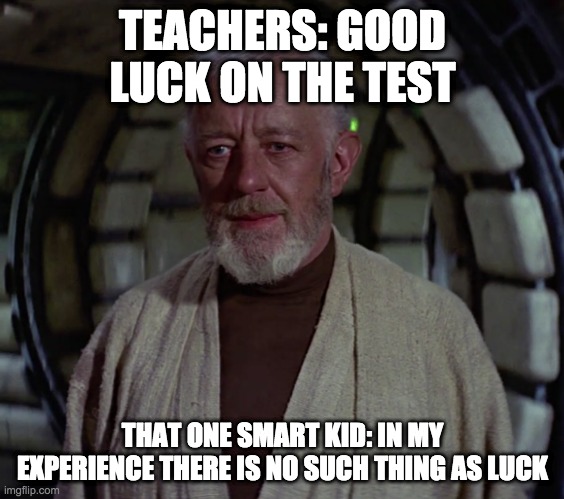 In my experience, there's no such thing as | TEACHERS: GOOD LUCK ON THE TEST; THAT ONE SMART KID: IN MY EXPERIENCE THERE IS NO SUCH THING AS LUCK | image tagged in in my experience there's no such thing as | made w/ Imgflip meme maker