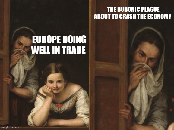 idk | THE BUBONIC PLAGUE ABOUT TO CRASH THE ECONOMY; EUROPE DOING WELL IN TRADE | image tagged in memes | made w/ Imgflip meme maker